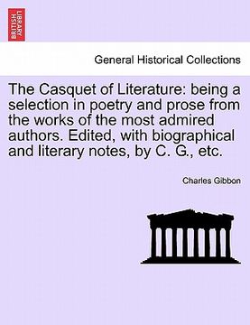 portada the casquet of literature: being a selection in poetry and prose from the works of the most admired authors. edited, with biographical and litera (en Inglés)