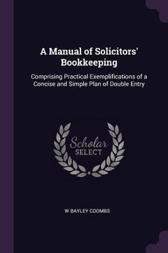 portada A Manual of Solicitors' Bookkeeping: Comprising Practical Exemplifications of a Concise and Simple Plan of Double Entry (en Inglés)