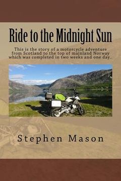 portada Ride to the Midnight Sun -: This is the story of a motorcycle adventure from Scotland to the top of mainland Norway which was completed in two wee (en Inglés)