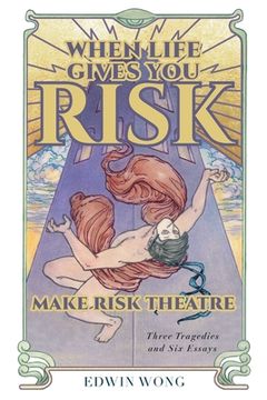 portada When Life Gives you Risk, Make Risk Theatre: Three Tragedies and six Essays (en Inglés)