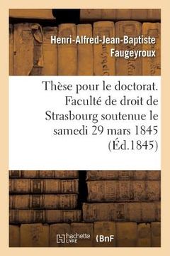 portada Thèse Pour Le Doctorat. Faculté de Droit de Strasbourg Soutenue Le Samedi 29 Mars 1845 (en Francés)