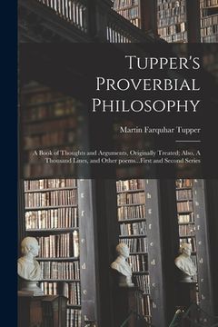 portada Tupper's Proverbial Philosophy: a Book of Thoughts and Arguments, Originally Treated; Also, A Thousand Lines, and Other Poems...First and Second Serie
