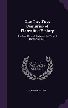 portada The Two First Centuries of Florentine History: The Republic and Parties at the Time of Dante, Volume 1