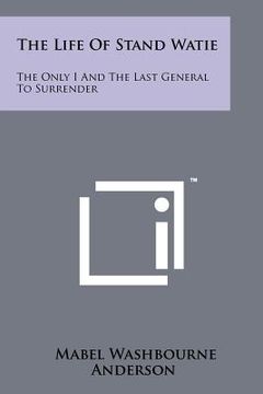 portada the life of stand watie: the only i and the last general to surrender (en Inglés)
