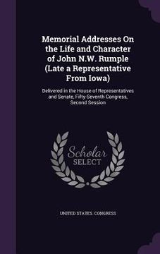 portada Memorial Addresses On the Life and Character of John N.W. Rumple (Late a Representative From Iowa): Delivered in the House of Representatives and Sena