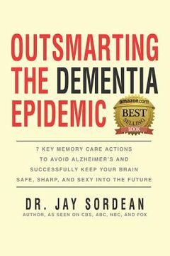 portada Outsmarting the Dementia Epidemic: 7 Key Memory Care Actions to Avoid Alzheimer's and Successfully Keep Your Brain Safe, Sharp and Sexy Into the Futur (en Inglés)