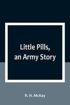 portada Little Pills, an Army Story: Being Some Experiences of a United States Army Medical Officer on the Frontier Nearly a Half Century Ago (en Inglés)