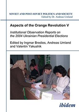 portada Aspects of the Orange Revolution v: Institutional Observation Reports on the 2004 Ukrainian Presidential Elections (Soviet and Post-Soviet Politics and Society 67) (Volume 67) (en Inglés)