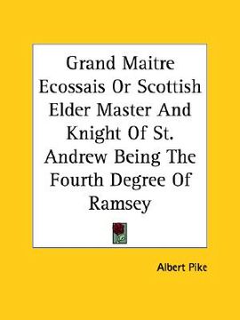 portada grand maitre ecossais or scottish elder master and knight of st. andrew being the fourth degree of ramsey (en Inglés)