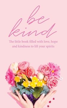 portada Be Kind: The little book filled with love, hope and kindness to lift your spirits (en Inglés)