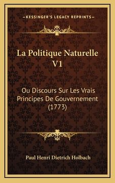 portada La Politique Naturelle V1: Ou Discours Sur Les Vrais Principes De Gouvernement (1773) (en Francés)
