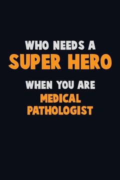 portada Who Need A SUPER HERO, When You Are Medical Pathologist: 6X9 Career Pride 120 pages Writing Notebooks (en Inglés)