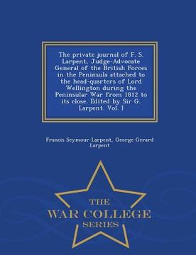 portada The Private Journal of F. S. Larpent, Judge-Advocate General of the British Forces in the Peninsula Attached to the Head-Quarters of Lord Wellington D (en Inglés)