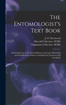 portada The Entomologist's Text Book: an Introduction to the Natural History, Structure, Physiology and Classification of Insects, Including the Crustacea a (en Inglés)