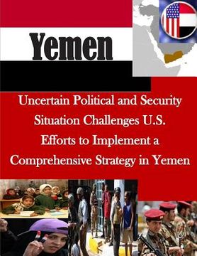 portada Uncertain Political and Security Situation Challenges U.S. Efforts to Implement a Comprehensive Strategy in Yemen (en Inglés)