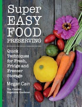 portada Super Easy Food Preserving: Quick Techniques for Fresh, Fridge and Freezer Storage (en Inglés)