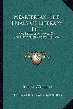 portada heartbreak, the trials of literary life: or recollections of christopher north (1859) (en Inglés)