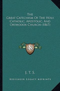 portada the great catechism of the holy catholic, apostolic, and ortthe great catechism of the holy catholic, apostolic, and orthodox church (1867) hodox chur (en Inglés)