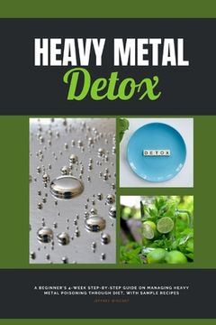 portada Heavy Metal Detox: A Beginner's 4-Week Step-by-Step Guide on Managing Heavy Metal Poisoning through Diet, With Sample Recipes (en Inglés)