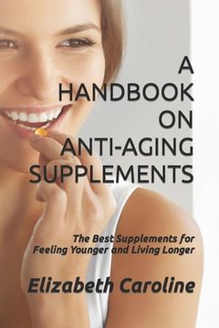 portada A Handbook On Anti-Aging Supplements: The Best Supplements for Feeling Younger and Living Longer (in English)