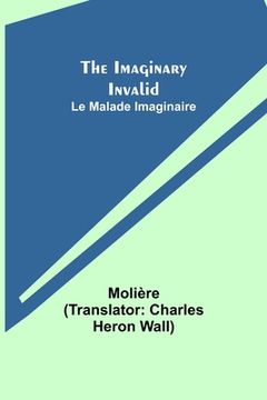 portada The Imaginary Invalid; Le Malade Imaginaire (en Inglés)