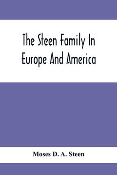 portada The Steen Family In Europe And America: A Genealogical, Historical And Biographical Record Of Nearly Three Hundred Years, Extending From The Seventeen (en Inglés)