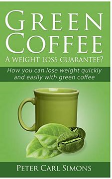 portada Green Coffee - a Weight Loss Guarantee? How you can Lose Weight Quickly and Easily With Green Coffee (en Inglés)