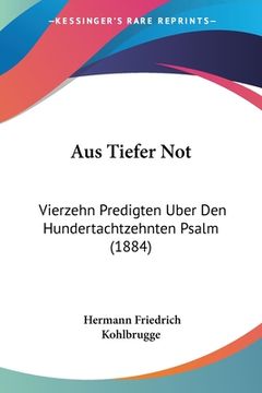 portada Aus Tiefer Not: Vierzehn Predigten Uber den Hundertachtzehnten Psalm (1884) (in German)