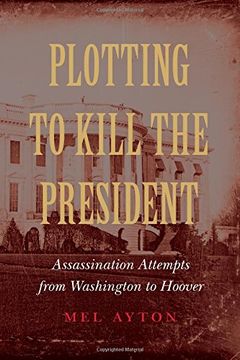 portada Plotting to Kill the President: Assassination Attempts from Washington to Hoover
