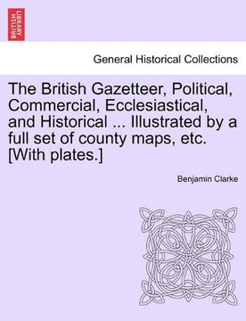 portada the british gazetteer, political, commercial, ecclesiastical, and historical ... illustrated by a full set of county maps, etc. [with plates.] (en Inglés)