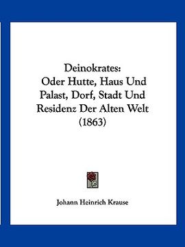 portada Deinokrates: Oder Hutte, Haus Und Palast, Dorf, Stadt Und Residenz Der Alten Welt (1863) (en Alemán)