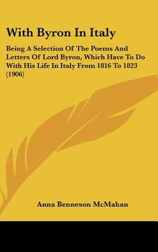 portada with byron in italy: being a selection of the poems and letters of lord byron, which have to do with his life in italy from 1816 to 1823 (1