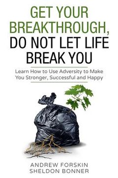 portada Get Your Breakthrough, Do Not Let Life Beak You: Learn How to Use Adversity to Make You Stronger Successful and Happy (en Inglés)