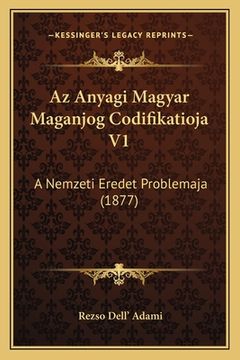portada Az Anyagi Magyar Maganjog Codifikatioja V1: A Nemzeti Eredet Problemaja (1877) (en Húngaro)
