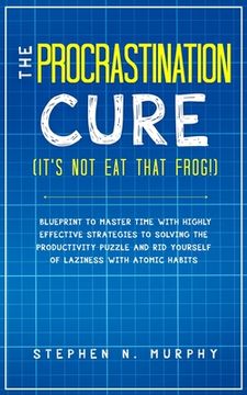 portada The Procrastination Cure (It's Not Eat That Frog!): Blueprint to Master Time with Highly Effective Strategies to Solving the Productivity Puzzle and R (en Inglés)