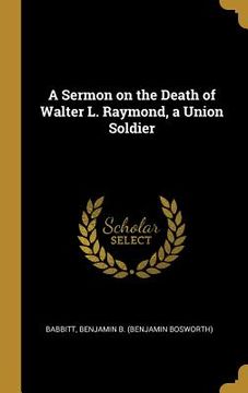 portada A Sermon on the Death of Walter L. Raymond, a Union Soldier (en Inglés)