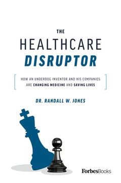 portada The Healthcare Disruptor: How an Underdog Inventor and his Companies are Changing Medicine and Saving Lives (en Inglés)