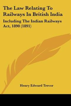 portada the law relating to railways in british india: including the indian railways act, 1890 (1891)