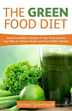 portada The Green Food Diet: Avoid the Hidden Dangers in Your Food and Eat Your Way to Vibrant Health and Your Perfect Weight