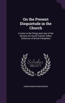 portada On the Present Disquietude in the Church: A Letter to the Clergy and Laity of the Diocese of Lincoln Volume Talbot Collection of British Pamphlets (en Inglés)