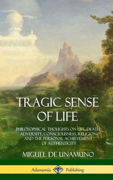 portada Tragic Sense of Life: Philosophical Thoughts on Life, Death, Adversity, Consciousness, Religion and the Personal Achievement of Authenticity (en Inglés)