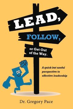 portada Lead, Follow, or Get Out of the Way: A Quick But Useful Perspective to Effective Leadership Volume 1