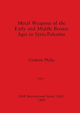 portada Metal Weapons of the Early and Middle Bronze Ages in Syria-Palestine, Part i (Bar International) (en Inglés)