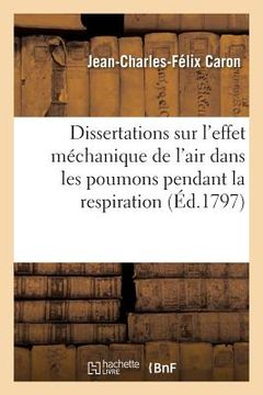 portada Dissertations Sur l'Effet Méchanique de l'Air Dans Les Poumons Pendant La Respiration,: Avec Des Réflexions Sur Un Nouveau Moyen de Rappeler Les Noyés (en Francés)