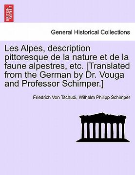 portada Les Alpes, description pittoresque de la nature et de la faune alpestres, etc. [Translated from the German by Dr. Vouga and Professor Schimper.] (en Francés)