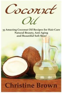 portada Coconut Oil: Coconut Oil for Beginners - 33 Amazing Coconut Oil Recipes for Hair Care, Natural Beauty, Anti-Aging and Beautiful Sof (en Inglés)