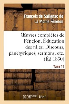 portada Oeuvres Completes de Fenelon, Tome XVII. Education Des Filles. Discours, Panegyriques, Sermons, Etc. (Litterature) (French Edition)