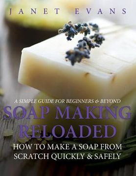 portada Soap Making Reloaded: How To Make A Soap From Scratch Quickly & Safely: A Simple Guide For Beginners & Beyond (en Inglés)