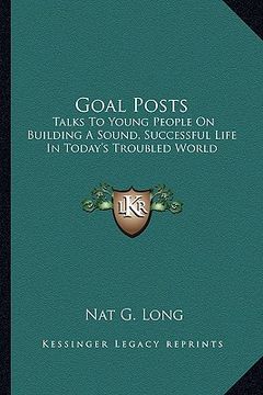 portada goal posts: talks to young people on building a sound, successful life in today's troubled world (en Inglés)