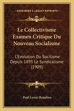 portada Le Collectivisme Examen Critique Du Nouveau Socialisme: L'Evolution Du Socilisme Depuis 1895 Le Syndicalisme (1909) (en Francés)